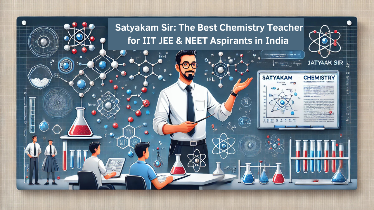  Satyakam Sir: The Best Chemistry Teacher for IIT JEE & NEET Aspirants in India